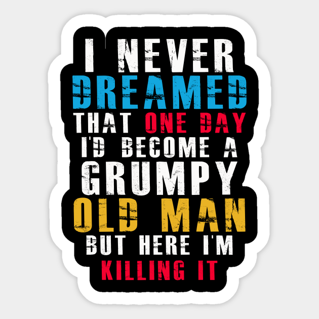 I Never Dreamed That One Day I D Become A Grumpy Old Man Old People Sticker Teepublic